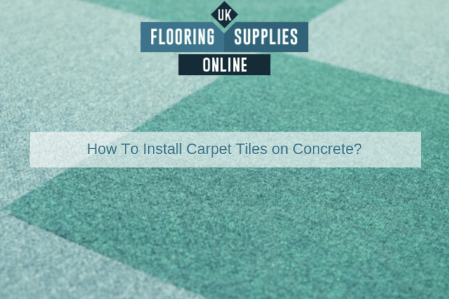 How To Install Carpet Tiles On Concrete Uk Flooring Supplies Online